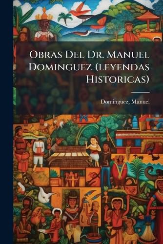 Cover image for Obras del Dr. Manuel Dominguez (Leyendas Historicas)