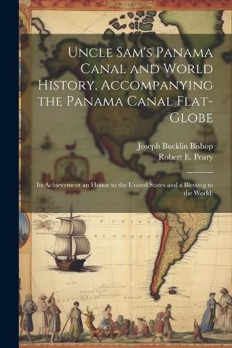 Cover image for Uncle Sam's Panama Canal and World History, Accompanying the Panama Canal Flat-globe; its Achievement an Honor to the United States and a Blessing to the World;