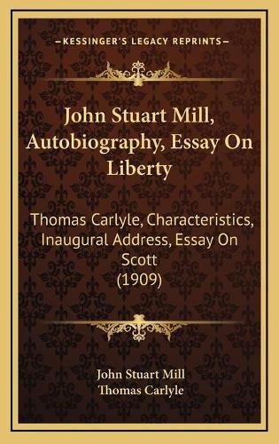 John Stuart Mill, Autobiography, Essay on Liberty: Thomas Carlyle, Characteristics, Inaugural Address, Essay on Scott (1909)