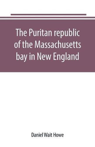 Cover image for The Puritan republic of the Massachusetts bay in New England