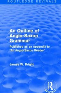 Cover image for Routledge Revivals: An Outline of Anglo-Saxon Grammar (1936): Published as an Appendix to  An Anglo-Saxon Reader