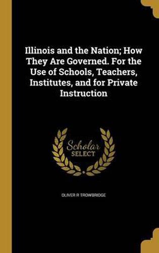 Cover image for Illinois and the Nation; How They Are Governed. for the Use of Schools, Teachers, Institutes, and for Private Instruction