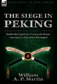 Cover image for The Siege in Peking: Inside the Legations During the Boxer Uprising by One of the Besieiged