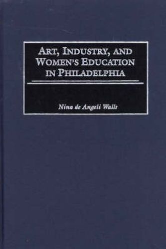 Cover image for Art, Industry, and Women's Education in Philadelphia