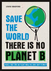 Cover image for Save the World: There is No Planet B: Things You Can Do Right Now to Save Our Planet