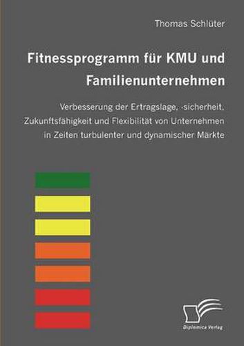 Fitnessprogramm fur KMU und Familienunternehmen: Verbesserung der Ertragslage, -sicherheit, Zukunftsfahigkeit und Flexibilitat von Unternehmen in Zeiten turbulenter und dynamischer Markte