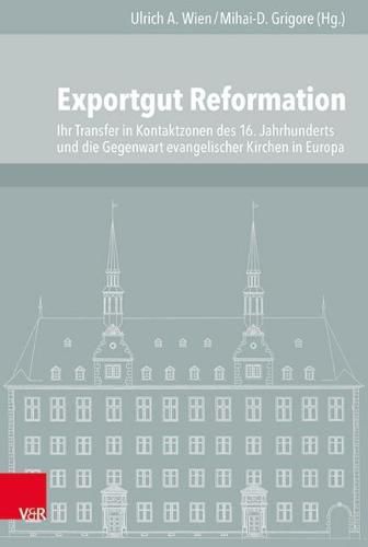 Cover image for Exportgut Reformation: Ihr Transfer in Kontaktzonen des 16. Jahrhunderts und die Gegenwart evangelischer Kirchen in Europa