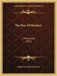 Cover image for The Rise of Bombay the Rise of Bombay: A Retrospect (1902) a Retrospect (1902)