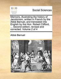 Cover image for Memoirs, Illustrating the History of Jacobinism, Written in French by the ABBE Barruel, and Translated Into English by the Hon. Robert Clifford, ... Second Edition, Revised and Corrected. Volume 2 of 4