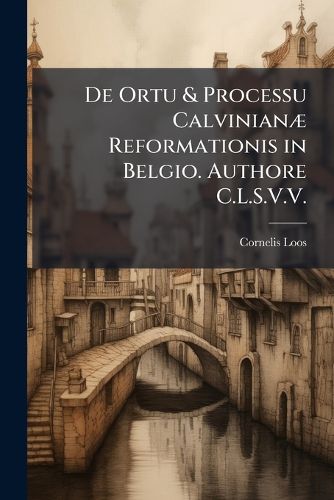 Cover image for de Ortu & Processu Calvinian] Reformationis in Belgio. Authore C.L.S.V.V.