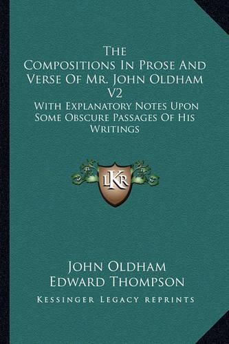 Cover image for The Compositions in Prose and Verse of Mr. John Oldham V2: With Explanatory Notes Upon Some Obscure Passages of His Writings