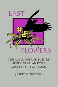 Cover image for Last Flowers: The Romance and Poetry of Edgar Allan Poe and Sarah Helen Whitman