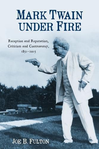 Cover image for Mark Twain under Fire: Reception and Reputation, Criticism and Controversy, 1851-2015