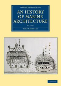 Cover image for An History of Marine Architecture: Including an Enlarged and Progressive View of the Nautical Regulations and Naval History, Both Civil and Military, of All Nations, Especially of Great Britain