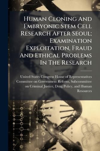 Cover image for Human Cloning And Embryonic Stem Cell Research After Seoul; Examination Exploitation, Fraud And Ethical Problems In The Research