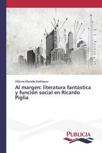 Cover image for Al margen: literatura fantastica y funcion social en Ricardo Piglia