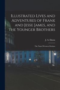 Cover image for Illustrated Lives and Adventures of Frank and Jesse James, and the Younger Brothers: the Noted Western Outlaws