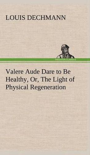 Cover image for Valere Aude Dare to Be Healthy, Or, The Light of Physical Regeneration