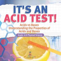 Cover image for It's an Acid Test! Acids vs Bases Understanding the Properties of Acids and Bases Grade 6-8 Physical Science