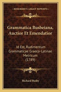 Cover image for Grammatica Busbeiana, Auctior Et Emendatior: Id Est, Rudimentum Grammaticae Graeco-Latinae Metricum (1789)