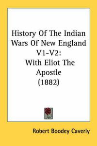 Cover image for History of the Indian Wars of New England V1-V2: With Eliot the Apostle (1882)