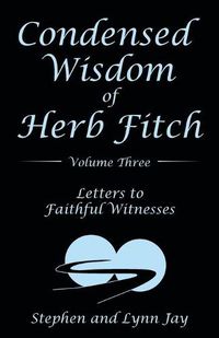 Cover image for Condensed Wisdom of Herb Fitch Volume Three: Letters to Faithful Witnesses