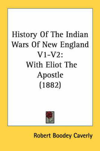 History of the Indian Wars of New England V1-V2: With Eliot the Apostle (1882)