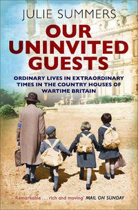 Cover image for Our Uninvited Guests: Ordinary Lives in Extraordinary Times in the Country Houses of Wartime Britain