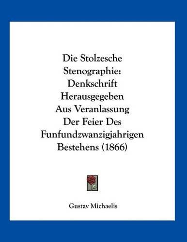 Cover image for Die Stolzesche Stenographie: Denkschrift Herausgegeben Aus Veranlassung Der Feier Des Funfundzwanzigjahrigen Bestehens (1866)