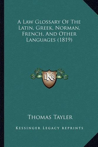 A Law Glossary of the Latin, Greek, Norman, French, and Other Languages (1819)