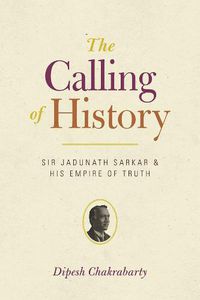 Cover image for The Calling of History: Sir Jadunath Sarkar and His Empire of Truth