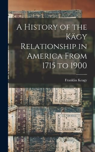 Cover image for A History of the Kaegy Relationship in America From 1715 to 1900