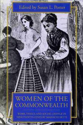 Women of the Commonwealth: Work, Family and Social Change in Nineteenth-century Massachusetts