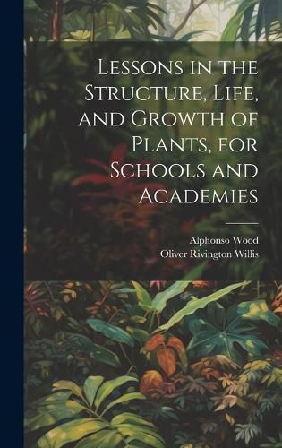 Cover image for Lessons in the Structure, Life, and Growth of Plants, for Schools and Academies