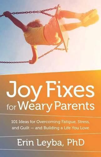 Cover image for Joy Fixes for Weary Parents: 101 Quick, Research-Based Ideas for Overcoming Stress and Building a Life You Love