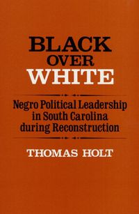 Cover image for Black Over White: Negro Political Leadership in South Carolina During Reconstruction