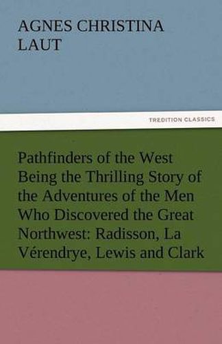 Cover image for Pathfinders of the West Being the Thrilling Story of the Adventures of the Men Who Discovered the Great Northwest: Radisson, La Verendrye, Lewis and C