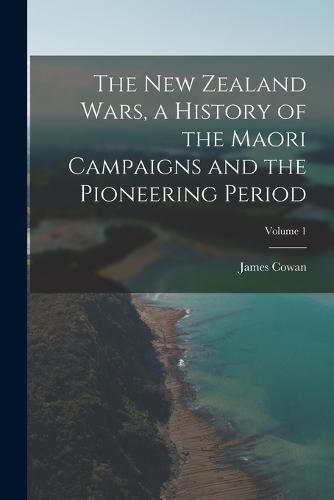 The New Zealand Wars, a History of the Maori Campaigns and the Pioneering Period; Volume 1