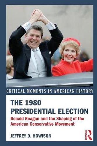 Cover image for The 1980 Presidential Election: Ronald Reagan and the Shaping of the American Conservative Movement