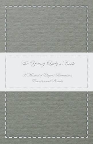 Cover image for The Young Lady's Book - A Manual of Elegant Recreations, Exercises and Pursuits