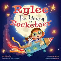 Cover image for Rylee The Young Rocketeer: A Kids Book About Imagination and Following Your Dreams