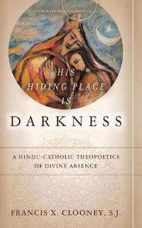 Cover image for His Hiding Place Is Darkness: A Hindu-Catholic Theopoetics of Divine Absence