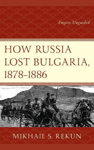 Cover image for How Russia Lost Bulgaria, 1878-1886: Empire Unguided