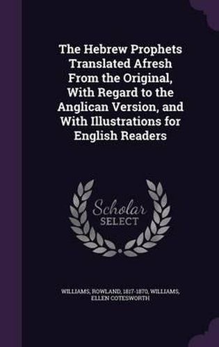 The Hebrew Prophets Translated Afresh from the Original, with Regard to the Anglican Version, and with Illustrations for English Readers