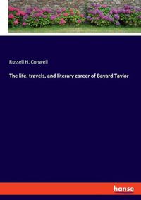 Cover image for The life, travels, and literary career of Bayard Taylor