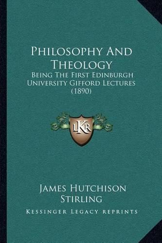 Philosophy and Theology: Being the First Edinburgh University Gifford Lectures (1890)