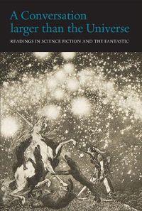 Cover image for A Conversation Larger Than the Universe: Readings in Science Fiction and the Fantastic 1762-2017
