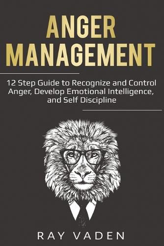 Cover image for Anger Management: 12 Step Guide to Recognize and Control Anger, Develop Emotional Intelligence, and Self Discipline (Freedom from Stress & Anxiety)