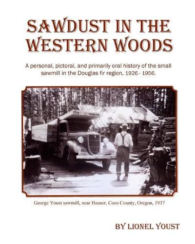 Cover image for Sawdust in the Western Woods: A personal, and primarily oral history of the small sawmill in the Douglas fir region, 1926-1956