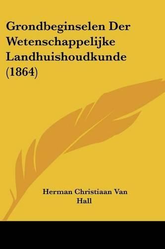 Cover image for Grondbeginselen Der Wetenschappelijke Landhuishoudkunde (1864)